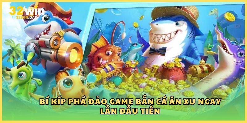 Bí kíp phá đảo game bắn cá ăn xu ngay lần đầu tiên