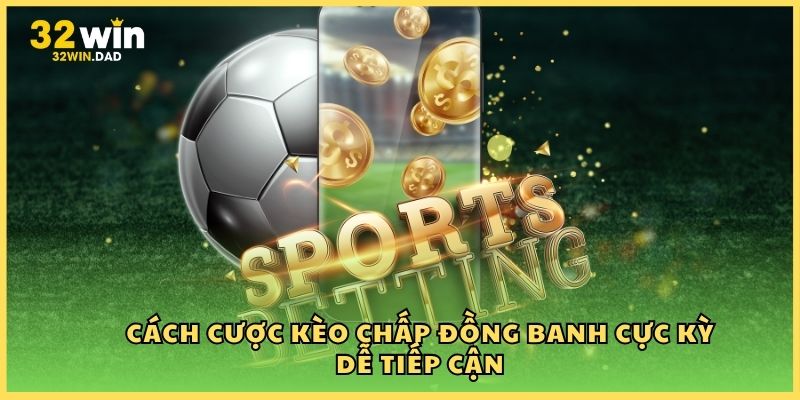 Cách cược kèo chấp đồng banh cực kỳ dễ tiếp cận