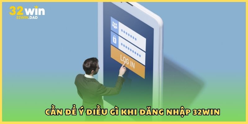 Cần để ý điều gì khi đăng nhập 32Win