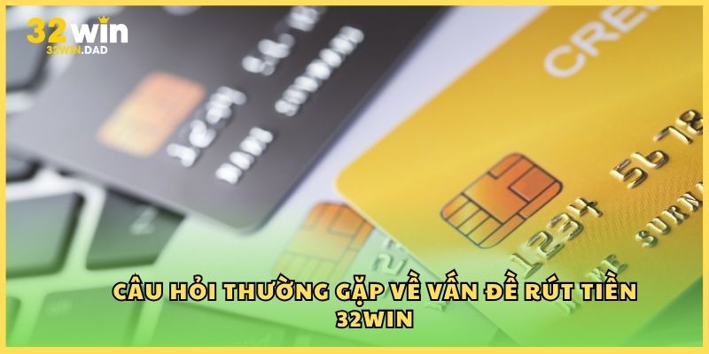 Câu hỏi thường gặp về quy trình rút tiền 32Win