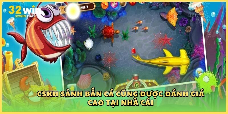 CSKH sảnh Bắn cá cũng được đánh giá cao tại nhà cái
