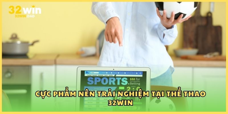 Cực phẩm nên trải nghiệm tại Thể thao 32Win
