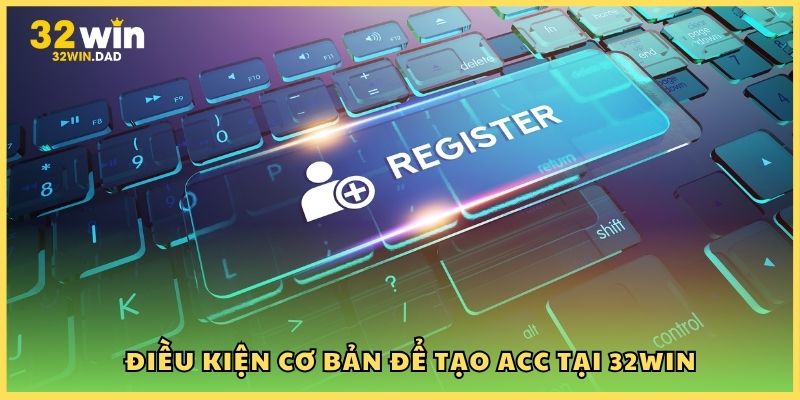 Điều kiện cơ bản để tạo acc tại 32Win