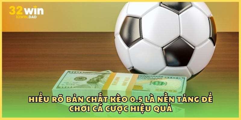 Hiểu rõ bản chất kèo 0.5 là nền tảng để chơi cá cược hiệu quả