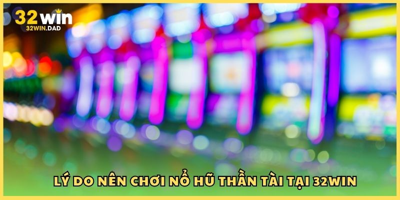 Lý do nên chơi Nổ hũ Thần Tài tại 32Win