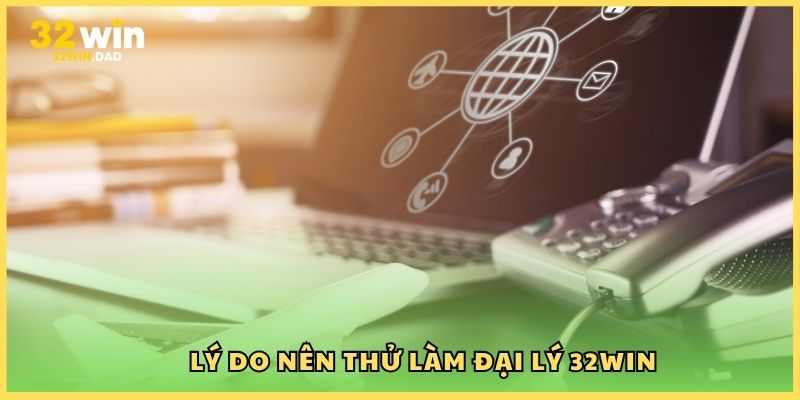 Lý do nên thử làm đại lý 32Win