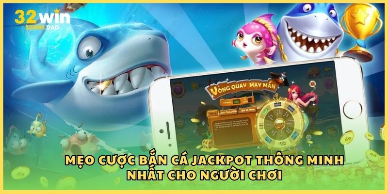 Mẹo cược bắn cá Jackpot thông minh nhất cho người chơi