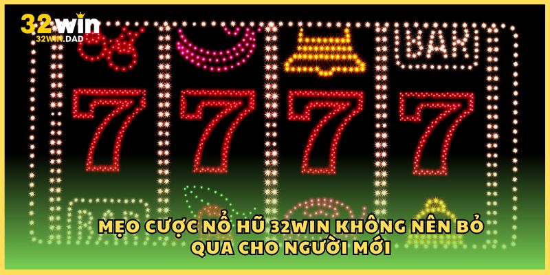 Mẹo cược nổ hũ 32Win không nên bỏ qua cho người mới