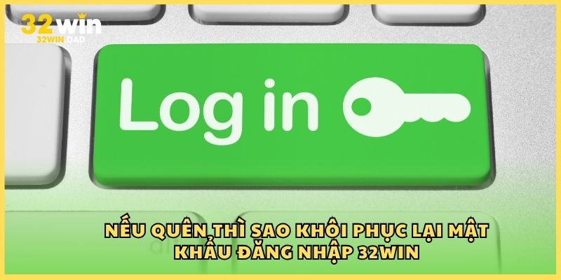 Nếu quên thì sao khôi phục lại mật khẩu đăng nhập 32Win