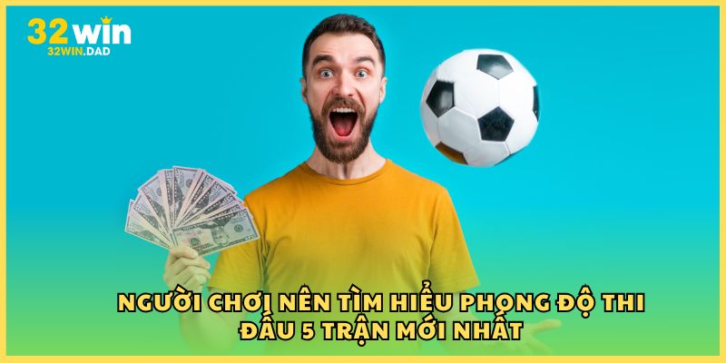 Người chơi nên tìm hiểu phong độ thi đấu 5 trận mới nhất