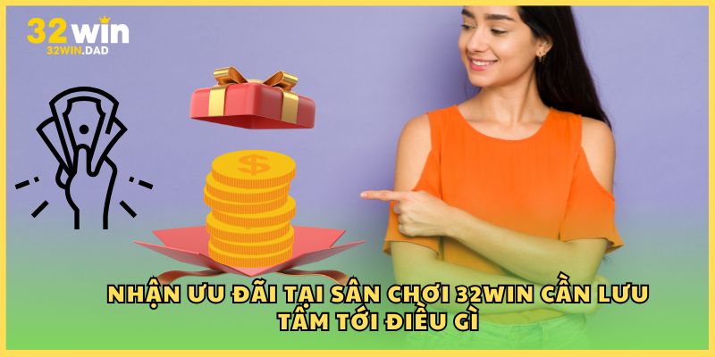 Nhận ưu đãi tại sân chơi 32Win cần lưu tâm tới điều gì
