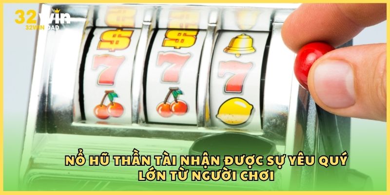 Nổ Hũ Thần Tài nhận được sự yêu quý lớn từ người chơi