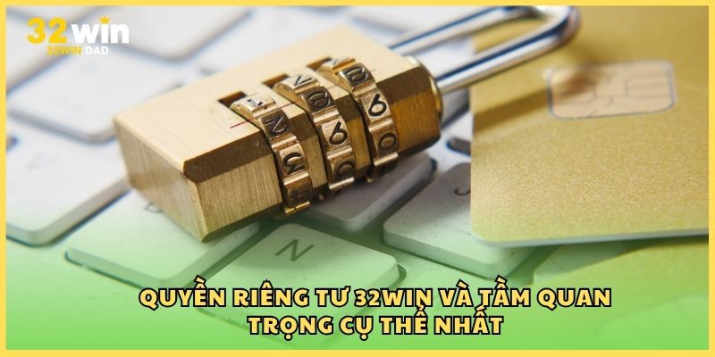 Quyền riêng tư 32Win và tầm quan trọng cụ thể nhất
