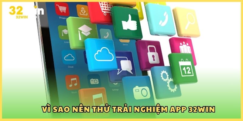 Vì sao nên thử trải nghiệm app 32Win