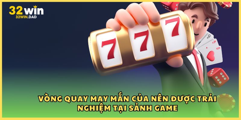 Vòng quay may mắn của nên được trải nghiệm tại sảnh game