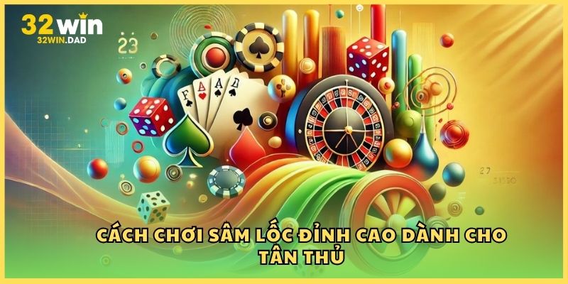 Cách chơi Sâm lốc đỉnh cao dành cho tân thủ