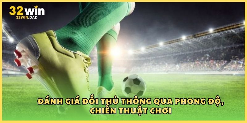 Đánh giá đối thủ thông qua phong độ, chiến thuật chơi