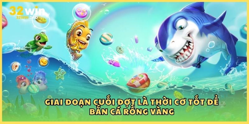 Giai đoạn cuối đợt là thời cơ tốt để bắn cá Rồng Vàng