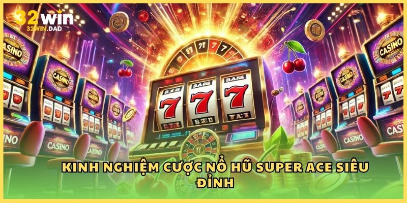 Kinh nghiệm cược Nổ hũ Super Ace siêu đỉnh
