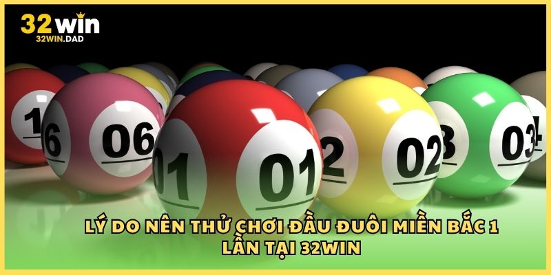 Lý do nên thử chơi đầu đuôi miền Bắc 1 lần tại 32Win