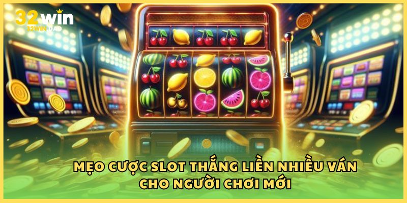 Mẹo cược slot thắng liền nhiều ván cho người chơi mới