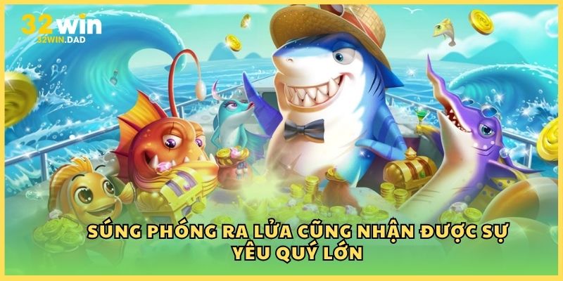 Súng phóng ra lửa cũng nhận được sự yêu quý lớn