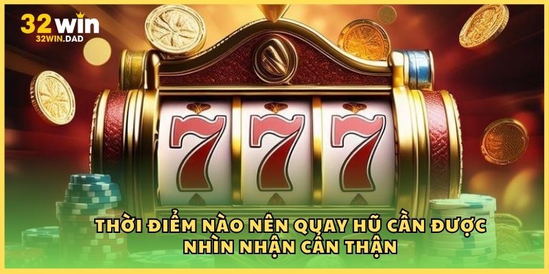 Thời điểm nào nên quay hũ cần được nhìn nhận cẩn thận